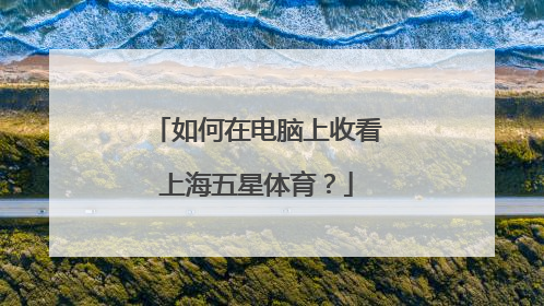 如何在电脑上收看上海五星体育？