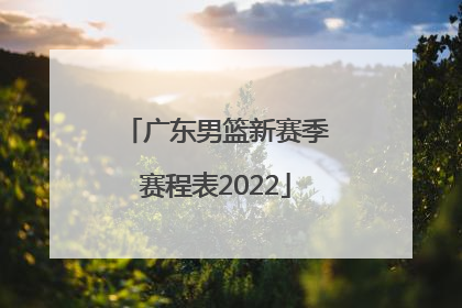 「广东男篮新赛季赛程表2022」广东男篮2022年度赛程表