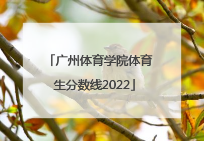 「广州体育学院体育生分数线2022」广州体育学院体育生专业分数线