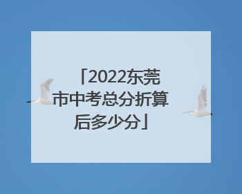 2022东莞市中考总分折算后多少分