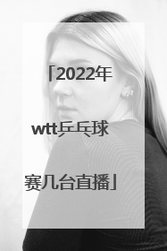 2022年wtt乒乓球赛几台直播