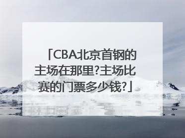 CBA北京首钢的主场在那里?主场比赛的门票多少钱?