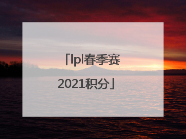 「lpl春季赛2021积分」lpl春季赛2021积分季后赛