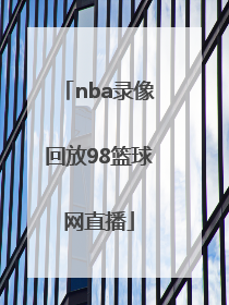 「nba录像回放98篮球网直播」NBA录像回放篮球帝