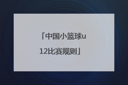 「中国小篮球u12比赛规则」U12篮球比赛规则