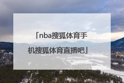 「nba搜狐体育手机搜狐体育直播吧」搜狐体育手机搜狐体育下载