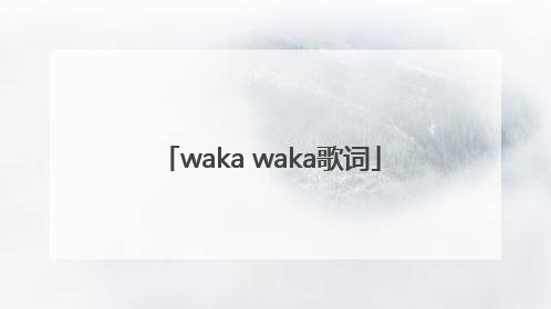 「waka waka歌词」wakawaka歌词大意